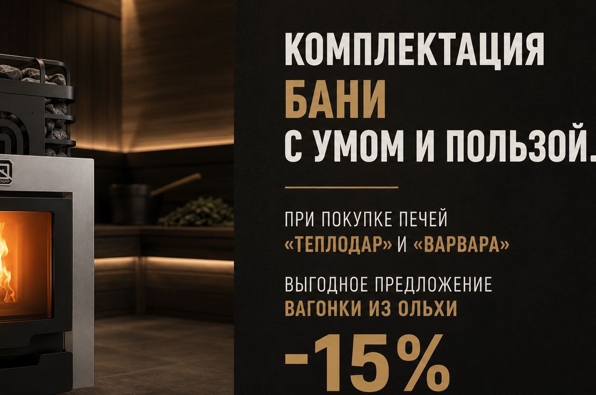 Печи "Теплодар" или "Варвара" 
- вагонка из ольхи -15%!