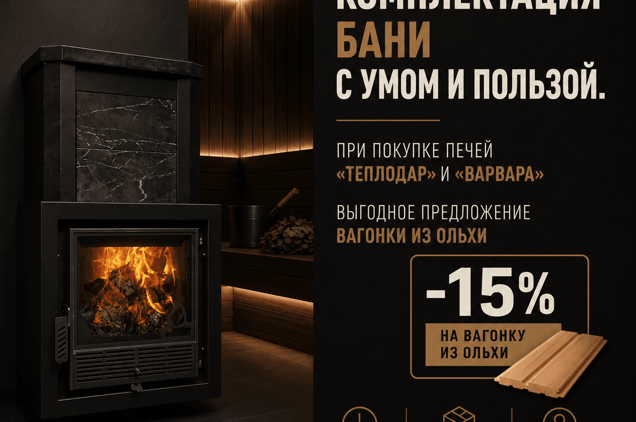 Печи "Теплодар" или "Варвара" 
- вагонка из ольхи -15%!